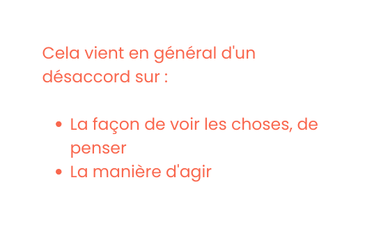 Cela vient en général d un désaccord sur La façon de voir les choses de penser La manière d agir