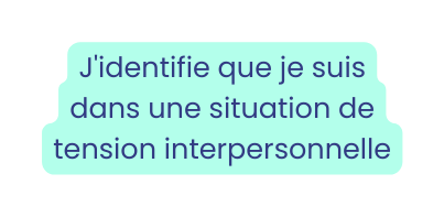 J identifie que je suis dans une situation de tension interpersonnelle
