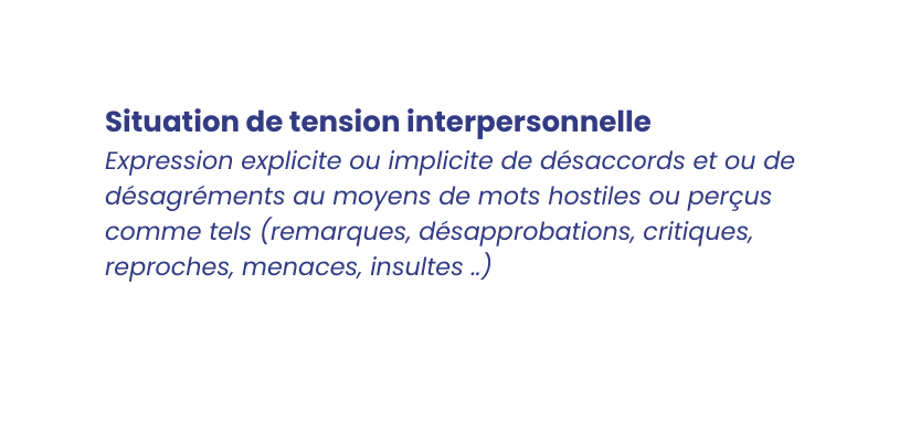 Situation de tension interpersonnelle Expression explicite ou implicite de désaccords et ou de désagréments au moyens de mots hostiles ou perçus comme tels remarques désapprobations critiques reproches menaces insultes