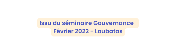 Issu du séminaire Gouvernance Février 2022 Loubatas