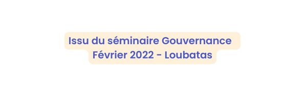 Issu du séminaire Gouvernance Février 2022 Loubatas